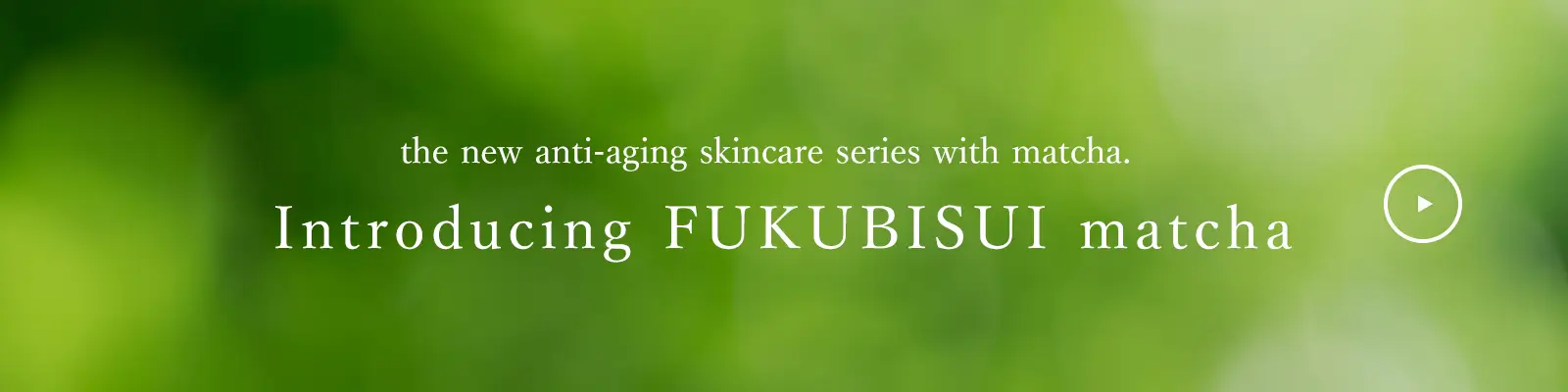 Introducing FUKUBISUI matcha: the new anti-aging skincare series formulated with matcha.
